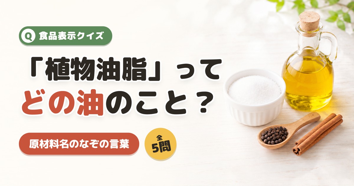 食品表示クイズ 「植物油脂」ってどの油のこと？ 原材料名のなぞの言葉
