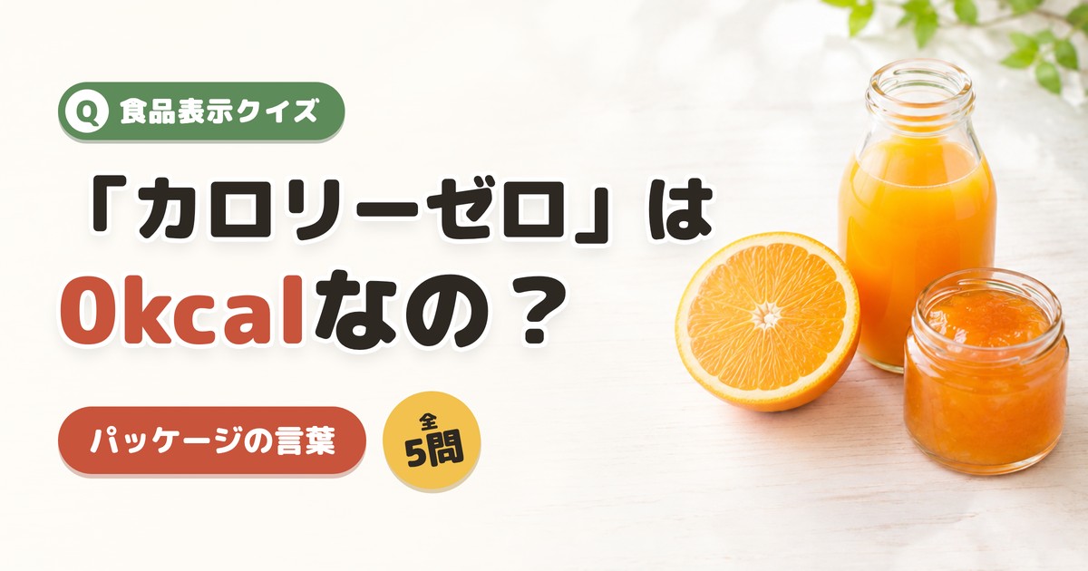 食品表示クイズ 「カロリーゼロ」は0kcalなの？ パッケージの言葉
